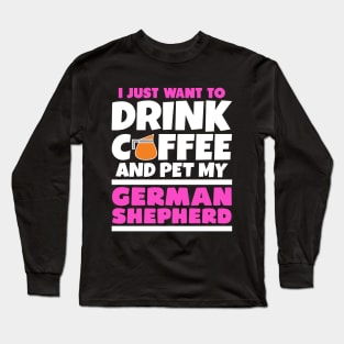 I just want to drink coffee and pet my german shepherd Long Sleeve T-Shirt